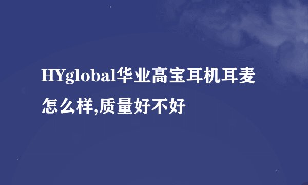 HYglobal华业高宝耳机耳麦怎么样,质量好不好