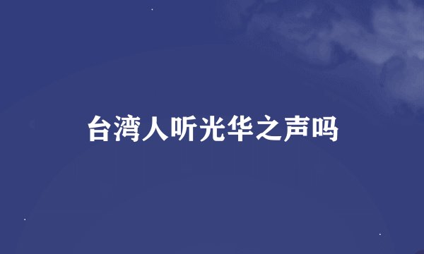 台湾人听光华之声吗
