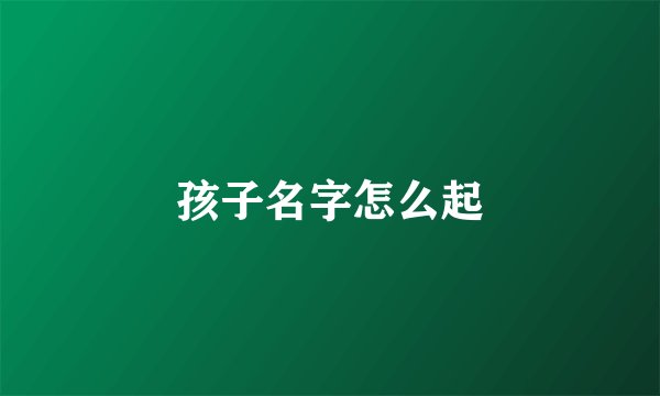 孩子名字怎么起