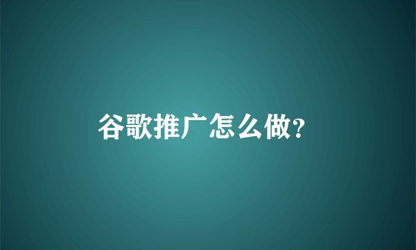 谷歌推广怎么做？
