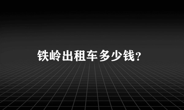 铁岭出租车多少钱？