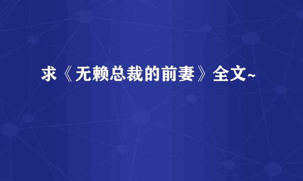 求《无赖总裁的前妻》全文~