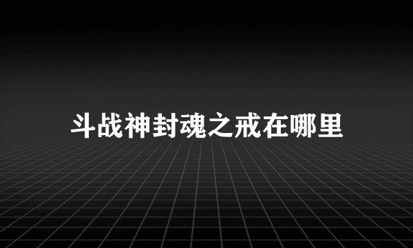 斗战神封魂之戒在哪里