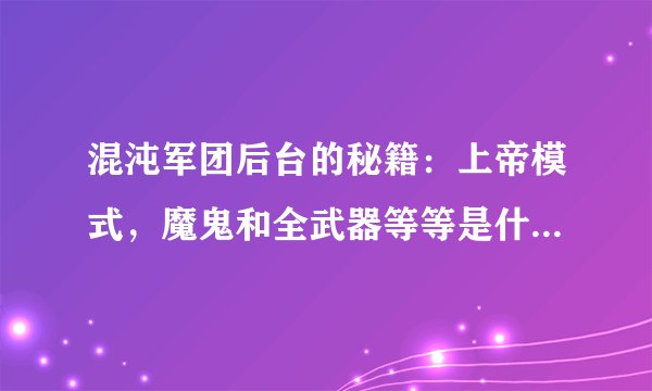 混沌军团后台的秘籍：上帝模式，魔鬼和全武器等等是什么意思？主角只有一把武器啊？