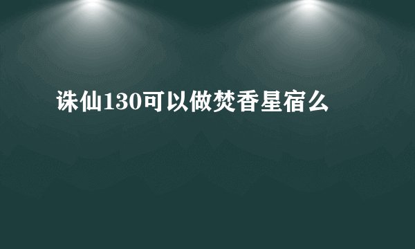 诛仙130可以做焚香星宿么