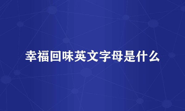 幸福回味英文字母是什么