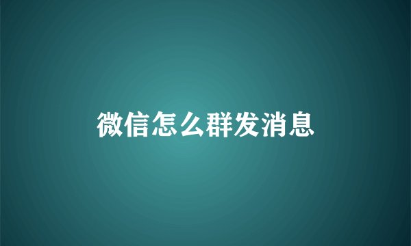 微信怎么群发消息