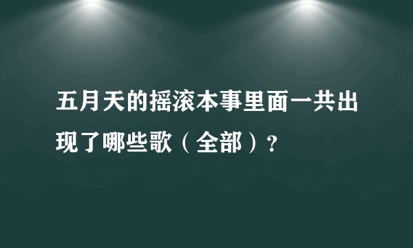 五月天的摇滚本事里面一共出现了哪些歌（全部）？