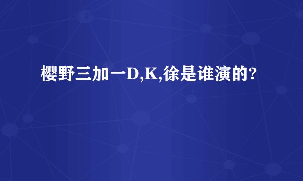 樱野三加一D,K,徐是谁演的?