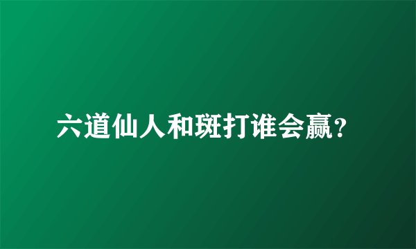 六道仙人和斑打谁会赢？