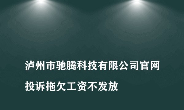 
泸州市驰腾科技有限公司官网投诉拖欠工资不发放

