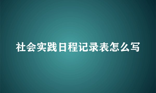 社会实践日程记录表怎么写