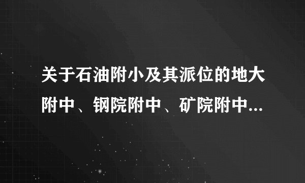 关于石油附小及其派位的地大附中、钢院附中、矿院附中、石油附中的问题