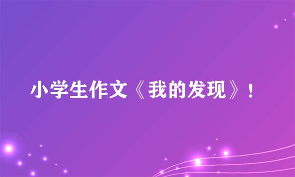 小学生作文《我的发现》！