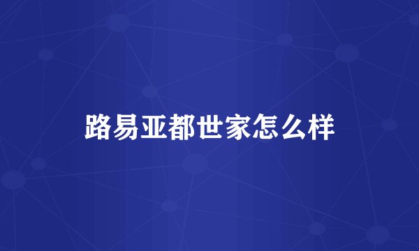 路易亚都世家怎么样