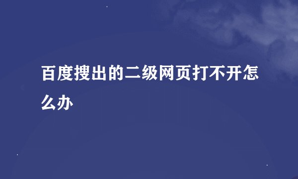百度搜出的二级网页打不开怎么办