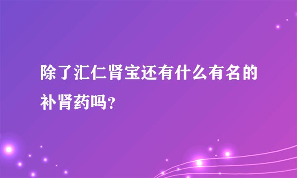 除了汇仁肾宝还有什么有名的补肾药吗？