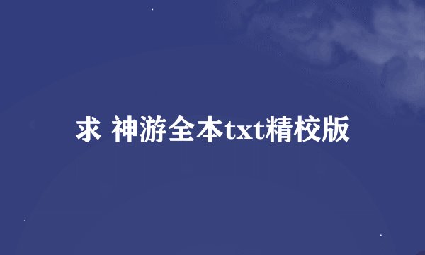 求 神游全本txt精校版