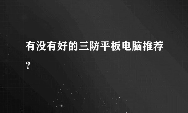有没有好的三防平板电脑推荐？