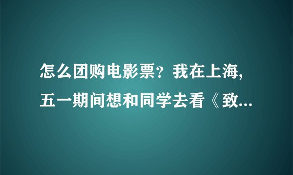 怎么团购电影票？我在上海,五一期间想和同学去看《致青春》，求解。