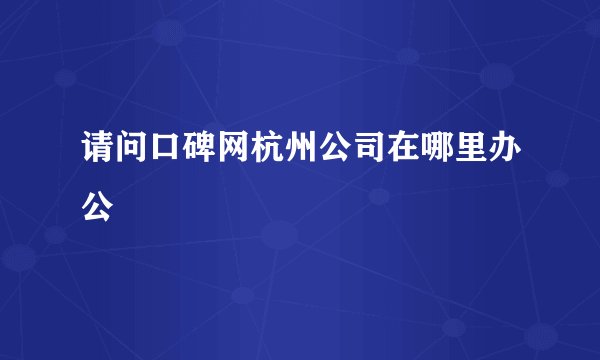 请问口碑网杭州公司在哪里办公