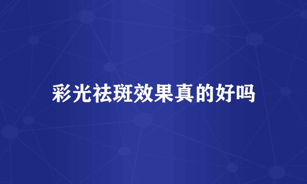 彩光祛斑效果真的好吗