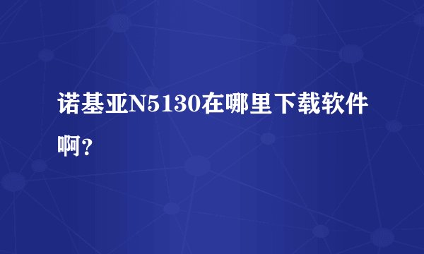 诺基亚N5130在哪里下载软件啊？