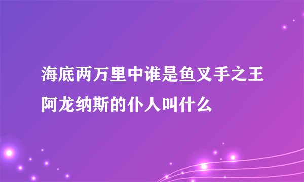 海底两万里中谁是鱼叉手之王阿龙纳斯的仆人叫什么