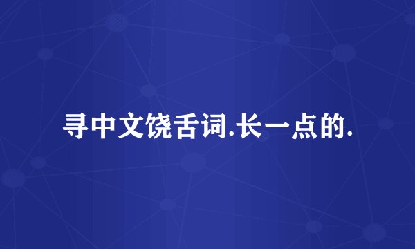 寻中文饶舌词.长一点的.