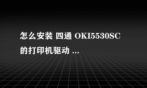 怎么安装 四通 OKI5530SC 的打印机驱动 要详细过程？