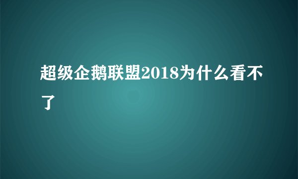 超级企鹅联盟2018为什么看不了