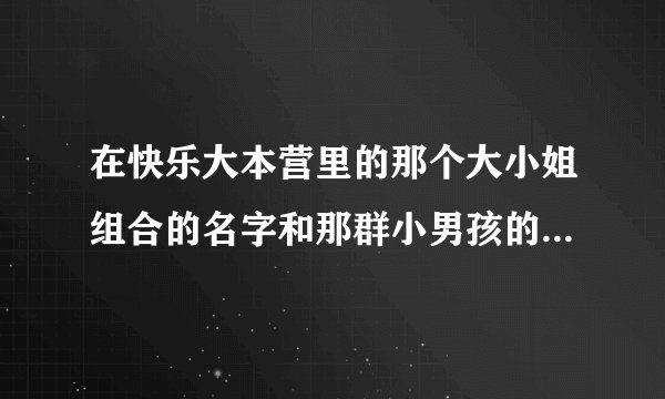 在快乐大本营里的那个大小姐组合的名字和那群小男孩的名字如题 谢谢了