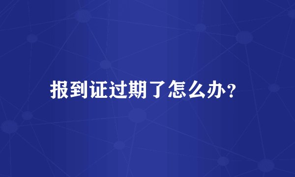 报到证过期了怎么办？