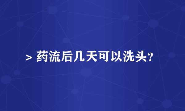> 药流后几天可以洗头？