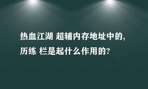 热血江湖 超辅内存地址中的, 历练 栏是起什么作用的?