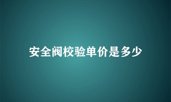 安全阀校验单价是多少