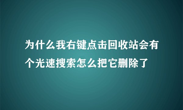 为什么我右键点击回收站会有个光速搜索怎么把它删除了