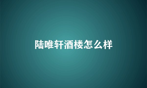 陆唯轩酒楼怎么样