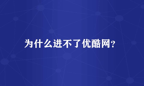 为什么进不了优酷网？