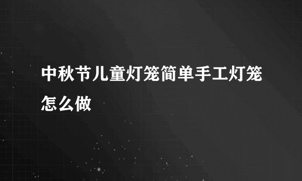 中秋节儿童灯笼简单手工灯笼怎么做