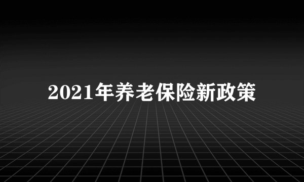2021年养老保险新政策