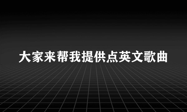 大家来帮我提供点英文歌曲