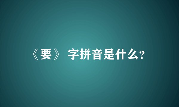 《要》 字拼音是什么？