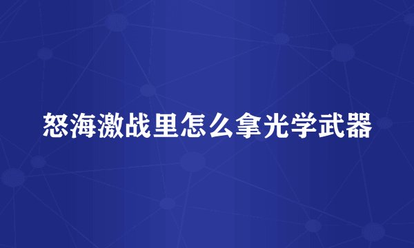 怒海激战里怎么拿光学武器