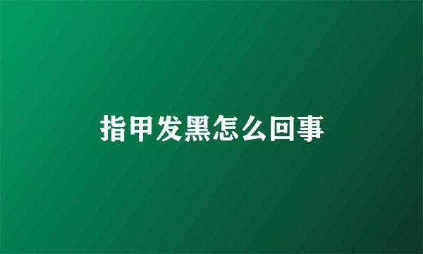指甲发黑怎么回事