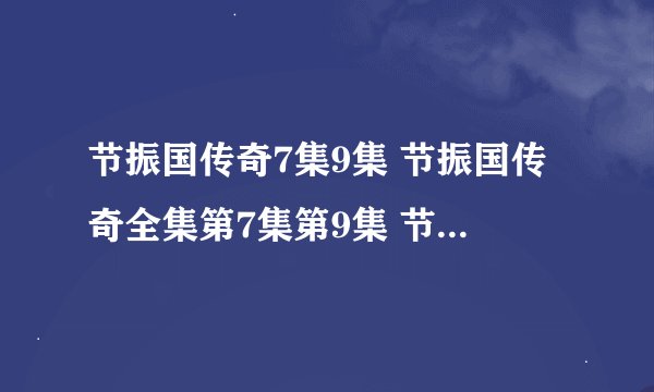 节振国传奇7集9集 节振国传奇全集第7集第9集 节振国传奇7集、9集观看 节振国传奇7集9集剧情