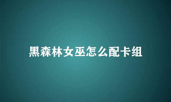 黑森林女巫怎么配卡组
