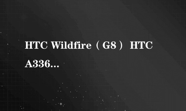 HTC Wildfire（G8） HTC A3360（野火） 诺基亚C5-03 三星盖世Mini S5570 Lg p350 哪个好 谁帮忙选一个啊