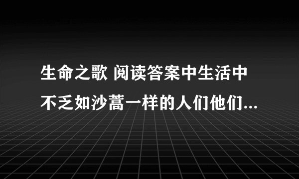 生命之歌 阅读答案中生活中不乏如沙蒿一样的人们他们不屈不挠地与生活做抗争，请你介绍一个这样的事例