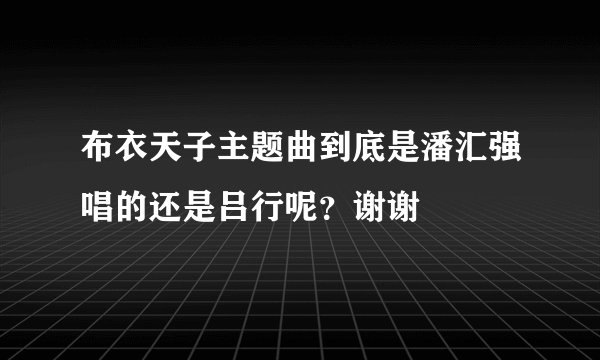 布衣天子主题曲到底是潘汇强唱的还是吕行呢？谢谢